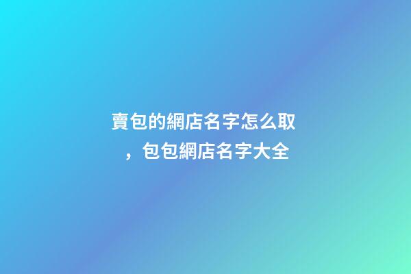 賣包的網店名字怎么取，包包網店名字大全-第1張-店鋪起名-玄機派